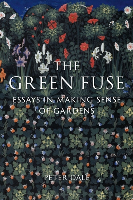 Green Fuse, Essays in Making Sense of Gardens 9781836390282 Peter Dale