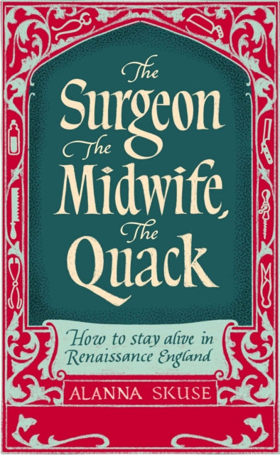 Surgeon, The Midwife, The Quack, How to Stay Alive in Renaissance England 9781836430773 Alanna Skuse