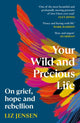 Your Wild and Precious Life, On grief, hope and rebellion 9781837260225 Liz Jensen