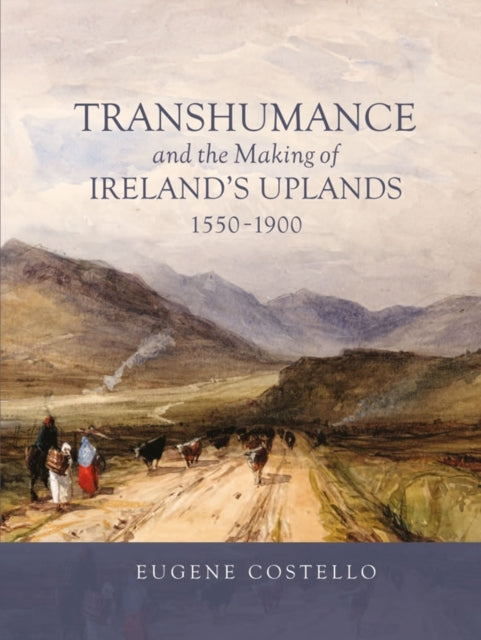 Book cover of: Transhumance and the Making of Ireland's Uplands, 1550-1900. By: Eugene Costello