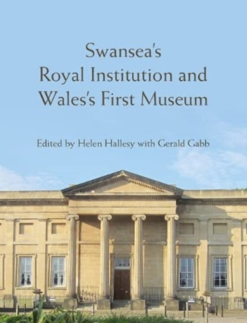 Book cover of: Swansea’s Royal Institution and Wales’s First Museum. By: Helen Hallesy