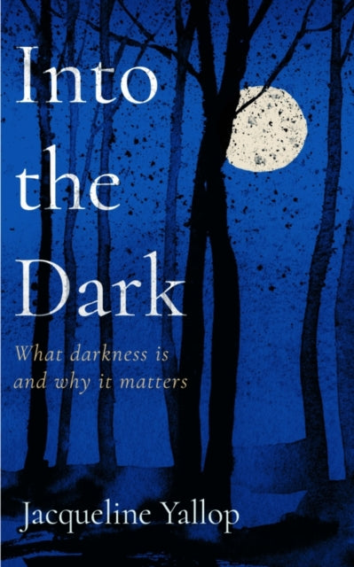 Into the Dark, What darkness is and why it matters 9781837730711 Jacqueline Yallop