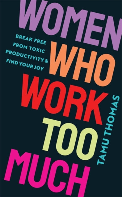 Women Who Work Too Much, Break Free from Toxic Productivity and Find Your Joy 9781837820740 Tamu Thomas