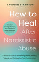How to Heal After Narcissistic Abuse, A Practical Guide to Dismantling Shame, Healing Trauma, and Thriving After Toxic Relationships 9781837821075 Caroline Strawson