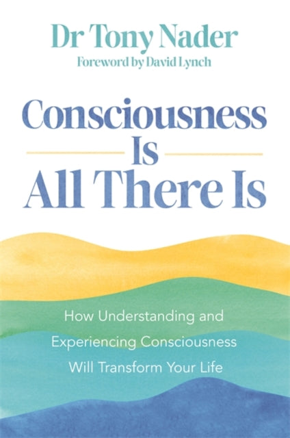 Consciousness Is All There Is, How Understanding and Experiencing Consciousness Will Transform Your Life 9781837821723 Tony Nader