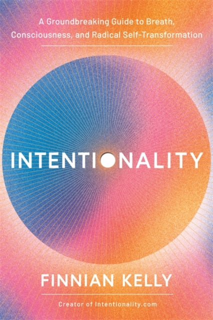Intentionality, A Groundbreaking Guide to Breath, Consciousness and Radical Self-Transformation 9781837824304 Finnian Kelly