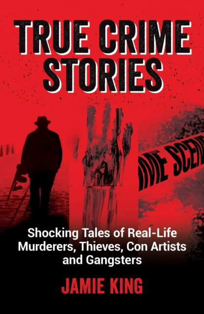 True Crime Stories, Shocking Tales of Real-Life Murderers, Thieves, Con Artists and Gangsters 9781837990078 Jamie King