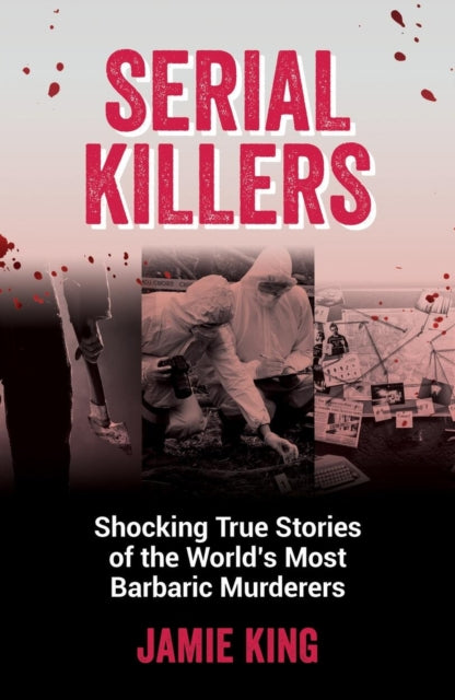 Serial Killers, Shocking True Stories of the World's Most Barbaric Murderers 9781837991228 Jamie King