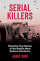 Serial Killers, Shocking True Stories of the World's Most Barbaric Murderers 9781837991228 Jamie King