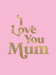 Book cover of: I Love You Mum. By: Summersdale Publishers