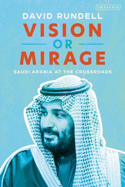 Vision or Mirage, Saudi Arabia at the Crossroads 9781838605933 David Rundell