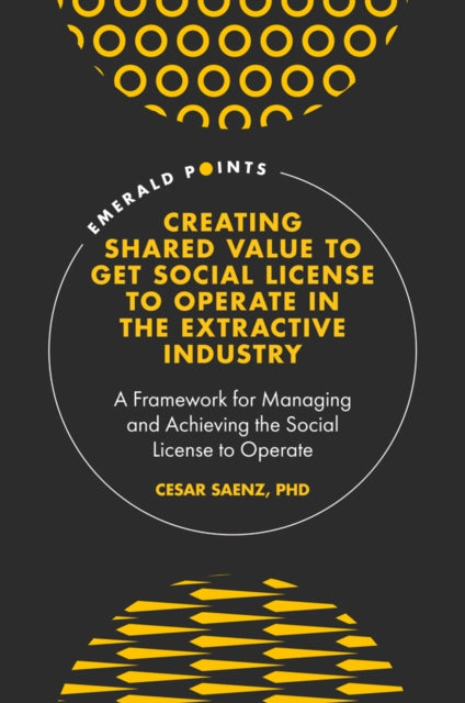 Book cover of: Creating Shared Value to get Social License to Operate in the Extractive Industry. By: Cesar Saenz