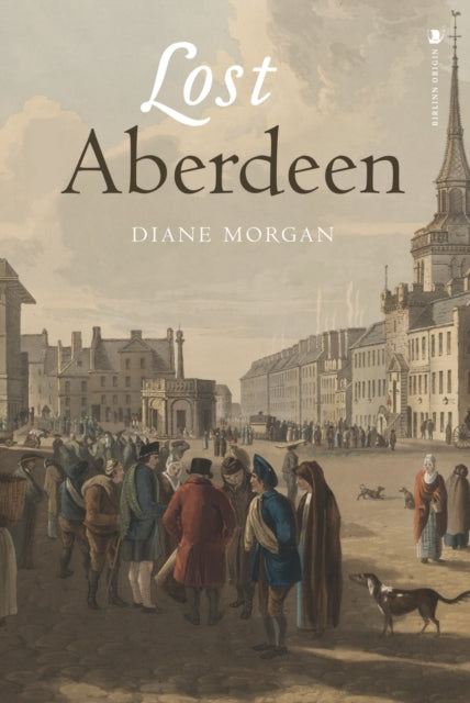 Lost Aberdeen, Aberdeen's Lost Architectural Heritage 9781839830679 Diane Morgan