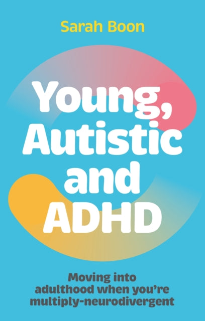Young, Autistic and ADHD, Moving into adulthood when you’re multiply-neurodivergent 9781839976735 Sarah Boon