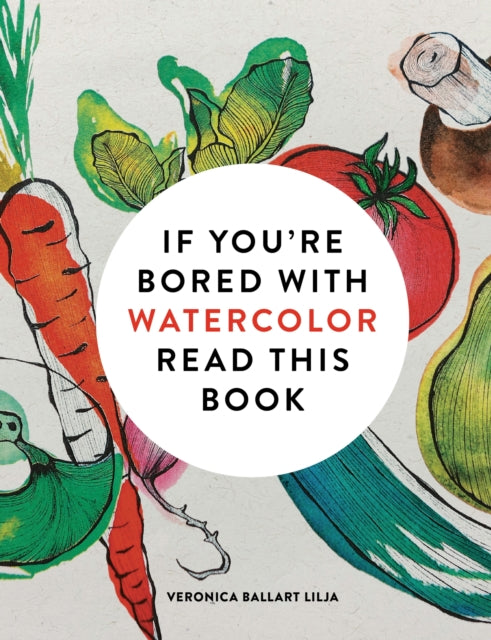 Book cover of: If You're Bored With WATERCOLOR Read This Book. By: Veronica Ballart Lilja