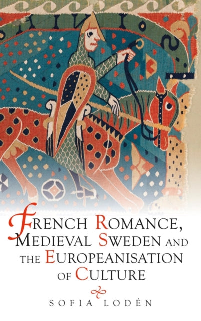 Book cover of: French Romance, Medieval Sweden and the Europeanisation of Culture. By: Sofia Loden