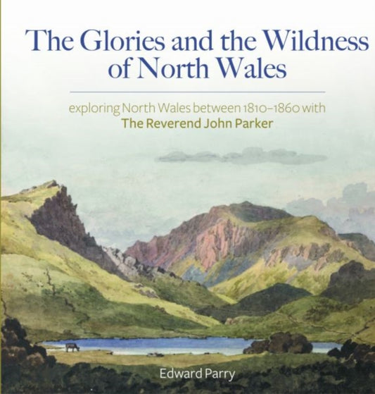 Book cover of: Glories and the Wildness of North Wales - Exploring North Wales 1810-1860 with the Reverend Joh. By: Edward Parry