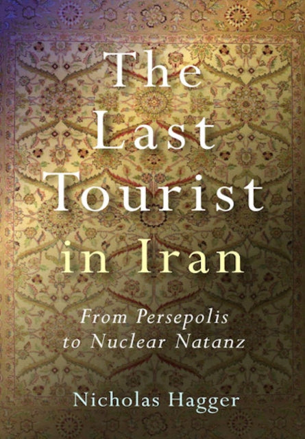 Book cover of: Last Tourist in Iran, The – From Persepolis to Nuclear Natanz. By: Nicholas Hagger