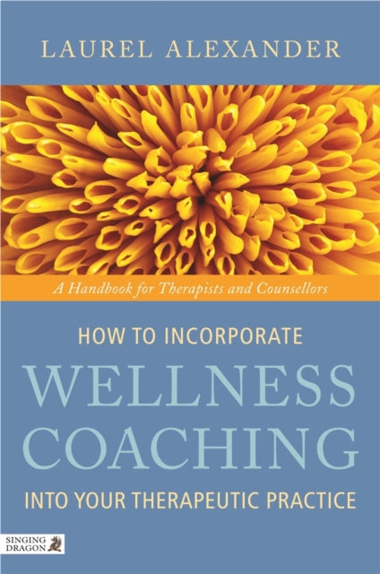 Book cover of: How to Incorporate Wellness Coaching into Your Therapeutic Practice. By: Laurel Alexander