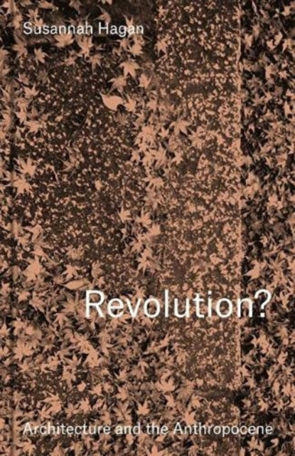 Book cover of: Revolution? Architecture and the Anthropocene. By: HAGAN