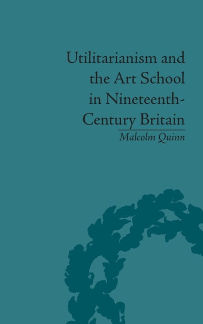 Book cover of: Utilitarianism and the Art School in Nineteenth-Century Britain. By: Malcolm Quinn