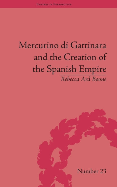 Book cover of: Mercurino di Gattinara and the Creation of the Spanish Empire. By: Rebecca Ard Boone