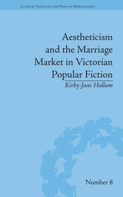 Book cover of: Aestheticism and the Marriage Market in Victorian Popular Fiction. By: Kirby-Jane Hallum