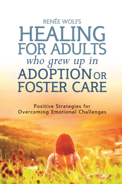 Book cover of: Healing for Adults Who Grew Up in Adoption or Foster Care. By: Renee Wolfs