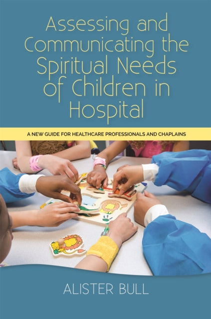 Book cover of: Assessing and Communicating the Spiritual Needs of Children in Hospital. By: Alister W. Bull