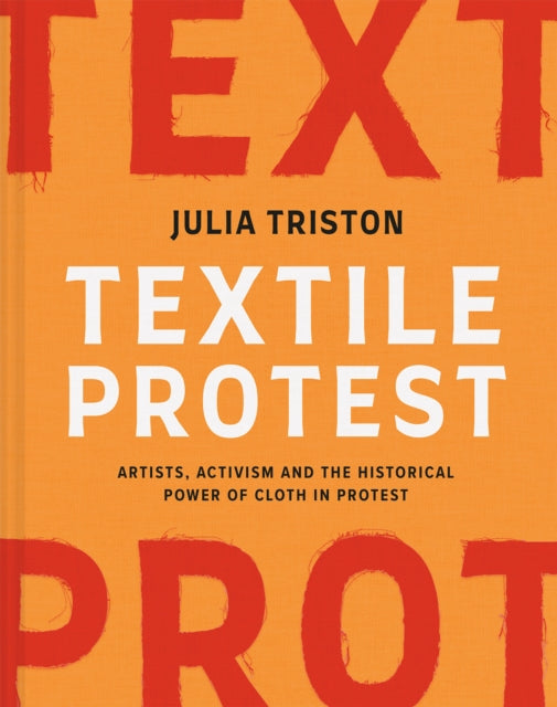 Textile Protest, Artists, activism and the historical power of cloth in protest 9781849949071 Julia Triston