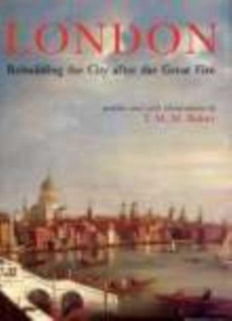 Book cover of: London: Rebuilding the City after the Great Fire. By: T. M. M. Baker