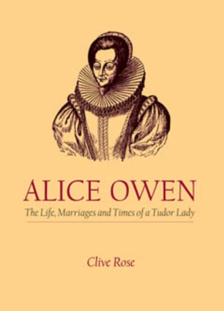 Book cover of: Alice Owen: The Life, Marriage and Times of a Tudor Lady. By: Clive Rose