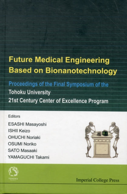 Book cover of: Future Medical Engineering Based On Bionanotechnology - Proceedings Of The Final Symposium Of The Tohoku University 21st Century Center Of Excellence Program. By: Symposium of the Tohoku University 21st Century Center of Excellence Program (2007 Tohoku University, Japan)