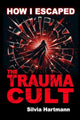 Book cover of: How I Escaped The Trauma Cult (And You Can Too, If You Want To)