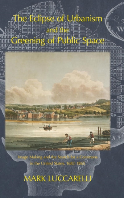 Book cover of: Eclipse of Urbanism and the Greening of Public Space. By: Mark Luccarelli