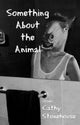 Book cover of: Something About the Animal. By: Cathy Stonehouse