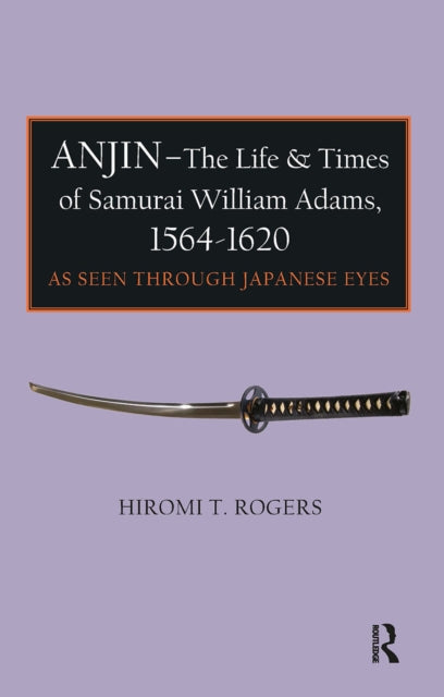 Book cover of: Anjin - The Life and Times of Samurai William Adams, 1564-1620. By: Hiromi T. Rogers