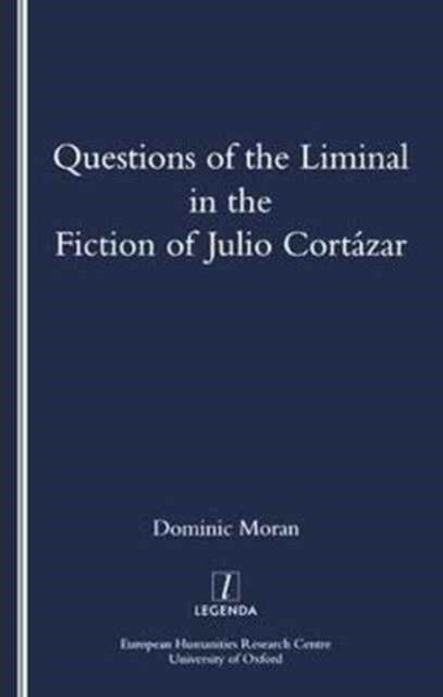Book cover of: Questions of the Liminal in the Fiction of Julio Cortazar. By: Dominic Moran