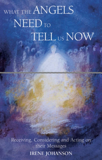 Book cover of: What the Angels Need to Tell Us Now. By: Irene Johanson