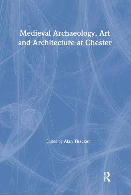 Book cover of: Medieval Archaeology, Art and Architecture at Chester. By: Alan Thacker
