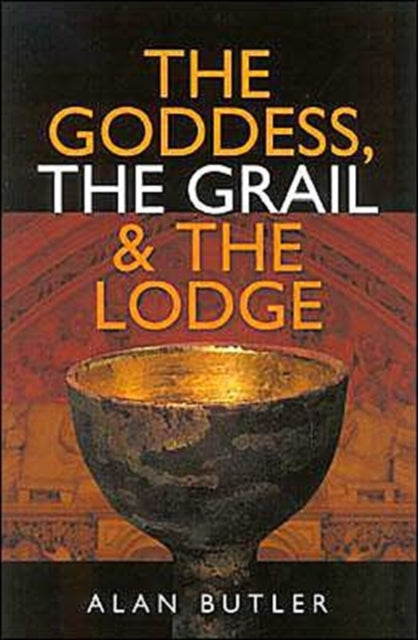 Book cover of: Goddess, the Grail and the Lodge. By: Alan Butler