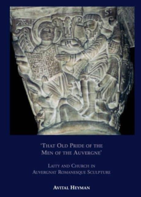 Book cover of: 'That Old Pride of the Men of the Auvergne' - Laity and Church in Auvergnat Romanesque Sculpture. By: Avital Heyman