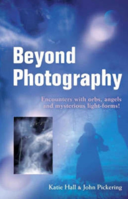 Book cover of: Beyond Photography – Encounters with orbs, angels and mysterious light forms!. By: Katie Hall