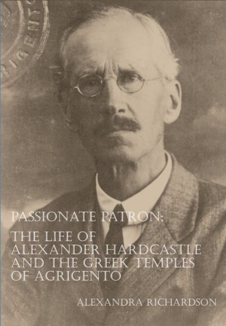 Book cover of: Passionate Patron: The Life of Alexander Hardcastle and the Greek Temples of Agrigento. By: Alexandra Richardson