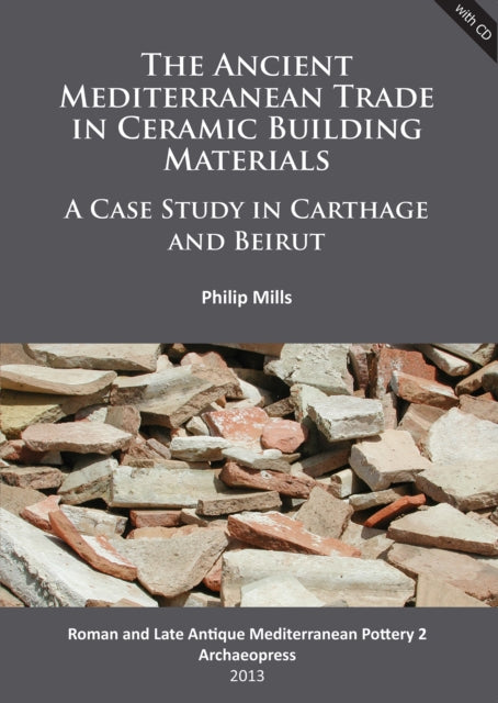 Book cover of: Ancient Mediterranean Trade in Ceramic Building Materials: A Case Study in Carthage and Beirut. By: Philip Mills