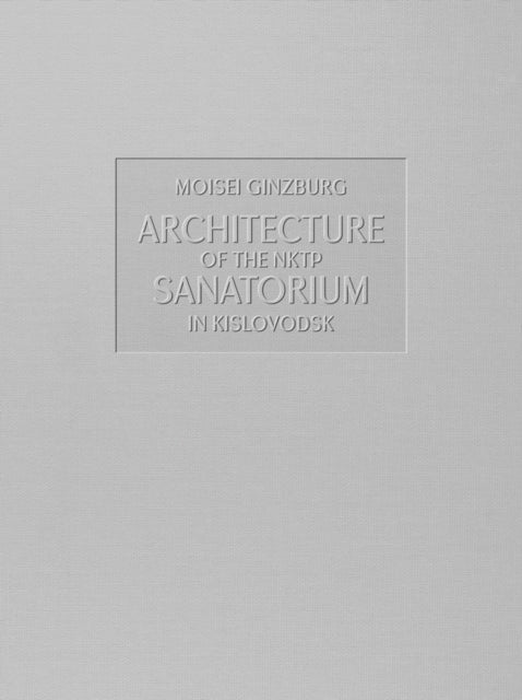 Book cover of: Architecture of the NKTP Sanatorium in Kislovodsk. By: Moisei Ginzburg