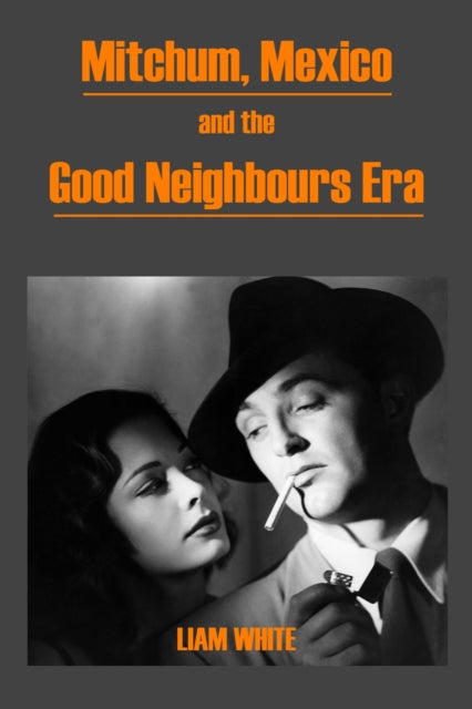 Book cover of: Mitchum, Mexico and the Good Neighbours Era. By: Liam White