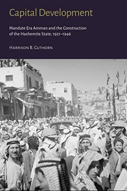 Book cover of: Capital Development - Mandate Era Amman and the Construction of the Hashemite State (1921-1946). By: Harrison B. Guthorn