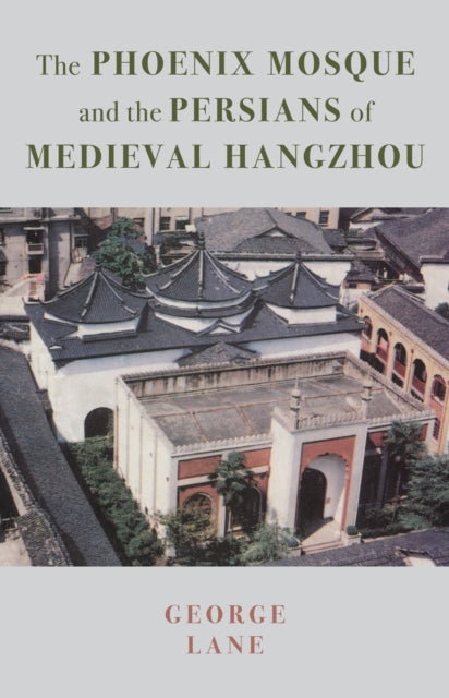 Book cover of: Phoenix Mosque and the Persians of Medieval Hangzhou. By: George Lane
