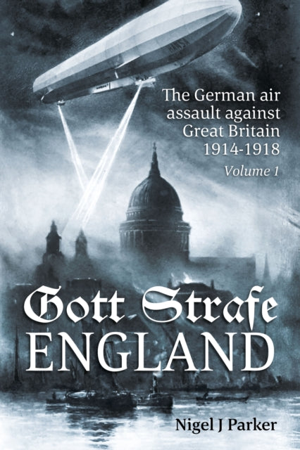 Book cover of: Gott Strafe England: The German Air Assault against Great Britain 1914–1918. By: Nigel J. Parker